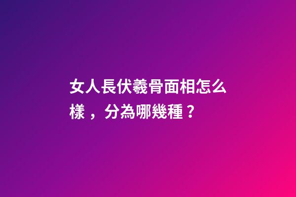 女人長伏羲骨面相怎么樣，分為哪幾種？